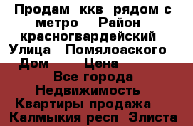 Продам 3ккв  рядом с метро  › Район ­ красногвардейский › Улица ­ Помялоаского › Дом ­ 5 › Цена ­ 4 500 - Все города Недвижимость » Квартиры продажа   . Калмыкия респ.,Элиста г.